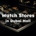 Dubai Mall Watch Stores, Best Dubai Mall Watch Shops