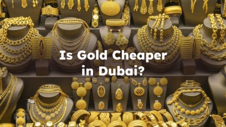 Is Gold Cheaper in Dubai? Is it Cheaper to Buy Gold in Dubai?