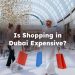 Is Shopping in Dubai Expensive? A Comprehensive Look