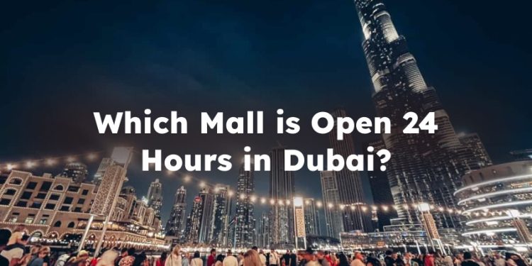 Which Mall is Open 24 Hours in Dubai? 24 Hours Mall in Dubai