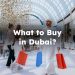 What to Buy in Dubai? What to Buy From Dubai? Things to Buy in Dubai