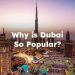 Why is Dubai So Popular? Why Dubai is Popular for Tourism