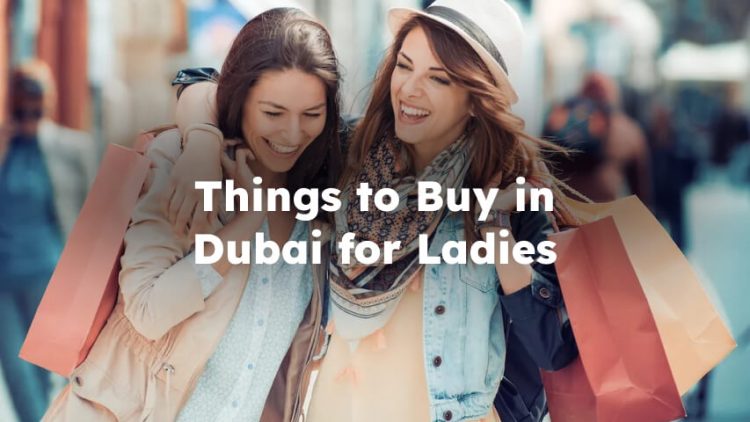 Things to Buy in Dubai for Ladies, Best Things to Buy in Dubai for Ladies