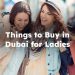 Things to Buy in Dubai for Ladies, Best Things to Buy in Dubai for Ladies
