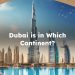 Dubai is in Which Continent? What Continent is Dubai in