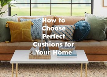 How to Choose and Use Perfect Cushions for Your Home