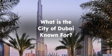 What is the City of Dubai Known For?