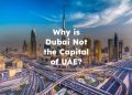 Why is Dubai Not the Capital of UAE?