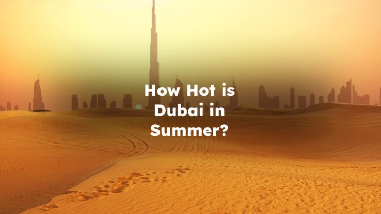 How Hot is Dubai in Summer? How Hot Does Dubai Get in Summer?