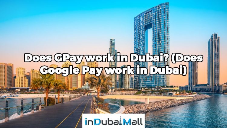 Does GPay work in Dubai? (Does Google Pay work in Dubai)