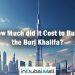 How Much did it Cost to Build the Burj Khalifa? Burj khalifa Cost to Build